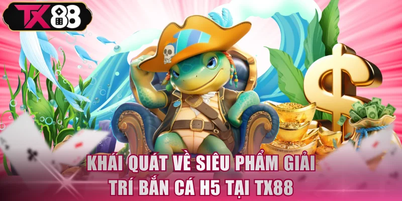 Khái quát về siêu phẩm giải trí Bắn Cá H5 tại TX88