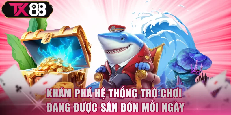 Khám phá hệ thống trò chơi đang được săn đón mỗi ngày