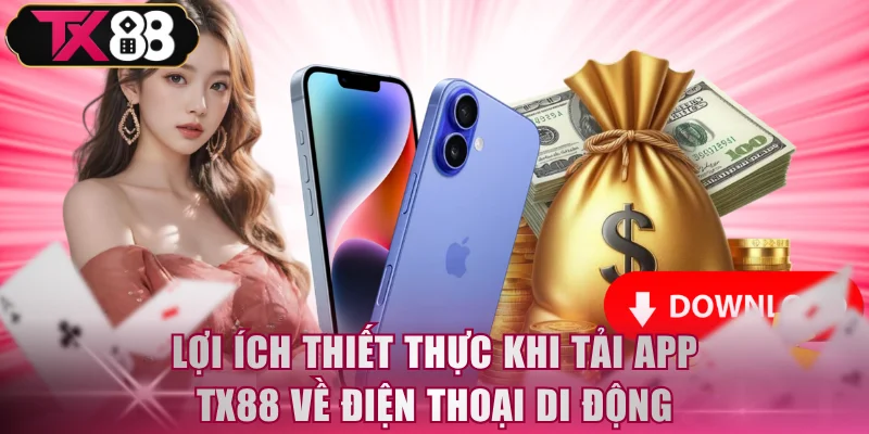 Lợi ích thiết thực khi tải app TX88 về điện thoại di động
