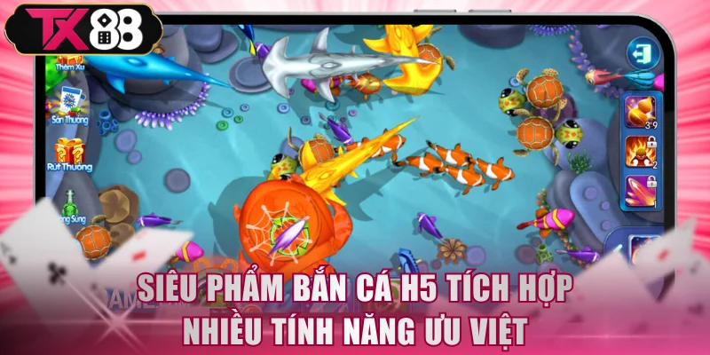 Siêu phẩm Bắn Cá H5 tích hợp nhiều tính năng ưu việt