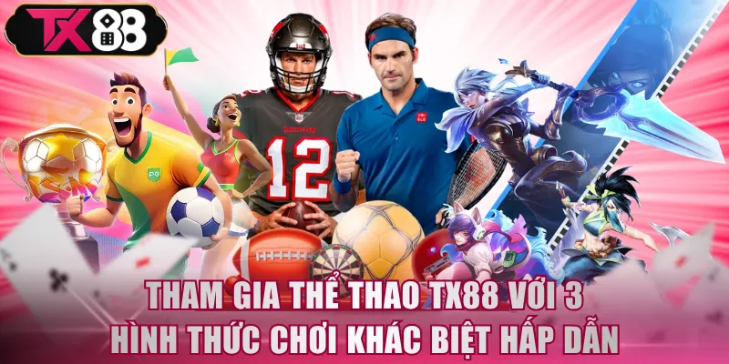 Tham gia thể thao TX88 với 3 hình thức chơi khác biệt hấp dẫn