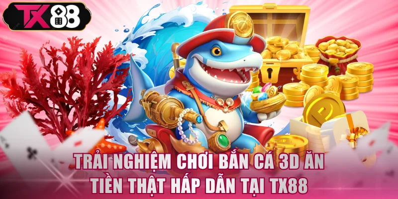 Trải nghiệm chơi bắn cá 3D ăn tiền thật hấp dẫn